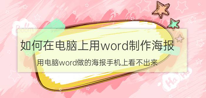 如何在电脑上用word制作海报 用电脑word做的海报手机上看不出来？